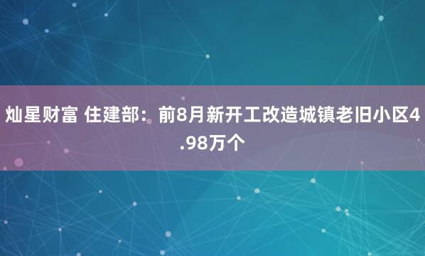 灿星财富 住建部：前8月新开工改造城镇老旧小区4.98万个