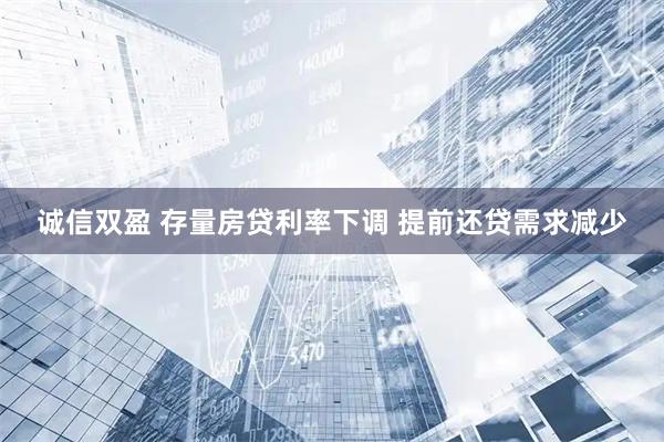 诚信双盈 存量房贷利率下调 提前还贷需求减少