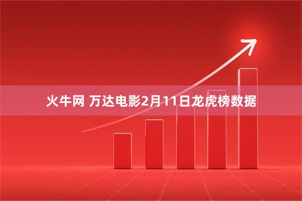 火牛网 万达电影2月11日龙虎榜数据