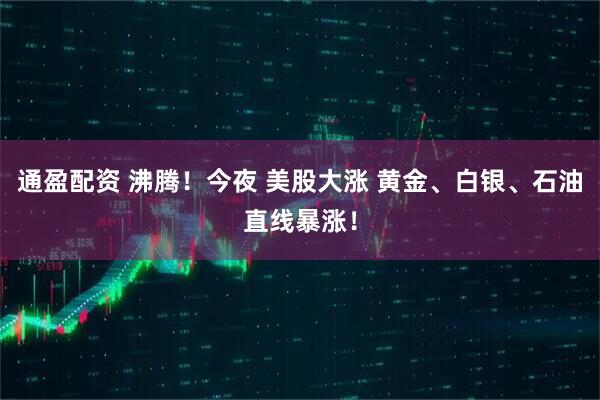 通盈配资 沸腾！今夜 美股大涨 黄金、白银、石油直线暴涨！