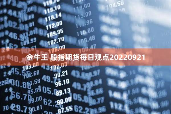 金牛王 股指期货每日观点20220921
