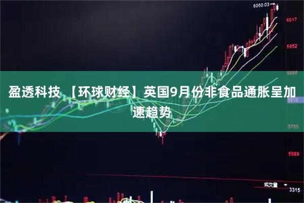 盈透科技 【环球财经】英国9月份非食品通胀呈加速趋势